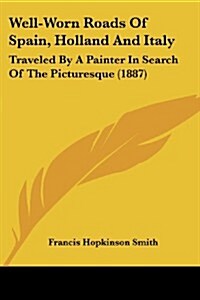 Well-Worn Roads of Spain, Holland and Italy: Traveled by a Painter in Search of the Picturesque (1887) (Paperback)