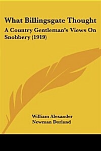 What Billingsgate Thought: A Country Gentlemans Views on Snobbery (1919) (Paperback)