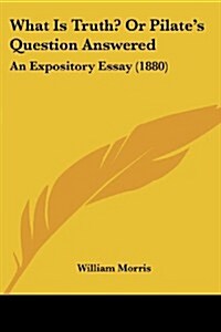 What Is Truth? or Pilates Question Answered: An Expository Essay (1880) (Paperback)