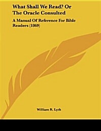 What Shall We Read? or the Oracle Consulted: A Manual of Reference for Bible Readers (1869) (Paperback)