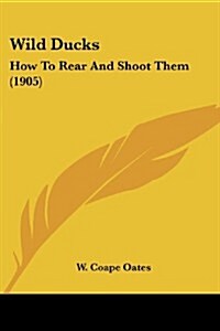 Wild Ducks: How to Rear and Shoot Them (1905) (Paperback)