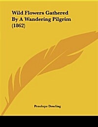 Wild Flowers Gathered by a Wandering Pilgrim (1862) (Paperback)