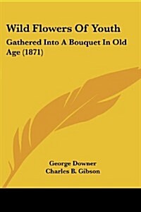 Wild Flowers of Youth: Gathered Into a Bouquet in Old Age (1871) (Paperback)