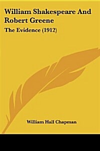 William Shakespeare and Robert Greene: The Evidence (1912) (Paperback)