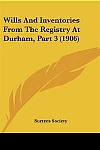 Wills and Inventories from the Registry at Durham, Part 3 (1906) (Paperback)