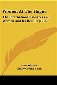 Women at the Hague: The International Congress of Women and Its Results (1915) (Paperback)