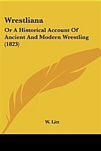 Wrestliana: Or a Historical Account of Ancient and Modern Wrestling (1823) (Paperback)