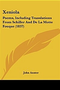 Xeniola: Poems, Including Translations from Schiller and de La Motte Fouque (1837) (Paperback)