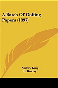 A Batch of Golfing Papers (1897) (Paperback)
