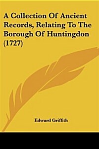A Collection of Ancient Records, Relating to the Borough of Huntingdon (1727) (Paperback)