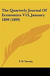 The Quarterly Journal of Economics V13, January 1899 (1899) (Paperback)