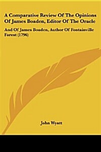 A Comparative Review of the Opinions of James Boaden, Editor of the Oracle: And of James Boaden, Author of Fontainville Forest (1796) (Paperback)