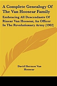 A Complete Genealogy of the Van Hoosear Family: Embracing All Descendants of Rinear Van Hoosear, an Officer in the Revolutionary Army (1902) (Paperback)