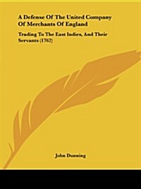 A Defense of the United Company of Merchants of England: Trading to the East Indies, and Their Servants (1762) (Paperback)