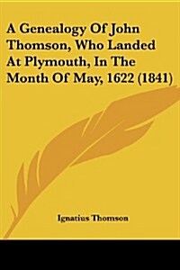 A Genealogy of John Thomson, Who Landed at Plymouth, in the Month of May, 1622 (1841) (Paperback)