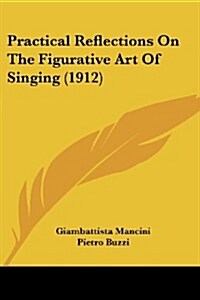 Practical Reflections on the Figurative Art of Singing (1912) (Paperback)