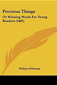 Precious Things: Or Winning Words for Young Readers (1885) (Paperback)