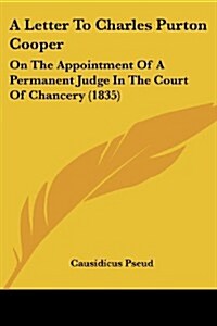 A Letter to Charles Purton Cooper: On the Appointment of a Permanent Judge in the Court of Chancery (1835) (Paperback)