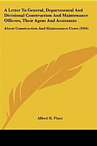A Letter to General, Departmental and Divisional Construction and Maintenance Officers, Their Agent and Assistants: About Construction and Maintenance (Paperback)