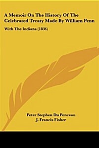 A Memoir on the History of the Celebrated Treaty Made by William Penn: With the Indians (1836) (Paperback)