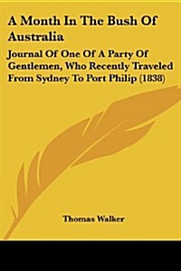 A Month in the Bush of Australia: Journal of One of a Party of Gentlemen, Who Recently Traveled from Sydney to Port Philip (1838) (Paperback)