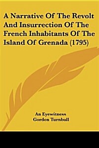 A Narrative of the Revolt and Insurrection of the French Inhabitants of the Island of Grenada (1795) (Paperback)