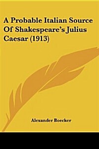 A Probable Italian Source of Shakespeares Julius Caesar (1913) (Paperback)