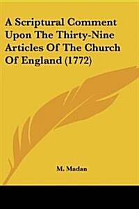 A Scriptural Comment Upon the Thirty-Nine Articles of the Church of England (1772) (Paperback)