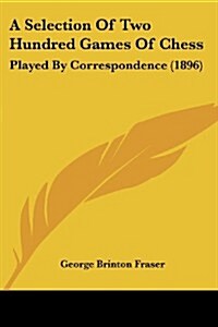 A Selection of Two Hundred Games of Chess: Played by Correspondence (1896) (Paperback)