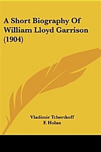 A Short Biography of William Lloyd Garrison (1904) (Paperback)