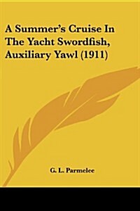 A Summers Cruise in the Yacht Swordfish, Auxiliary Yawl (1911) (Paperback)