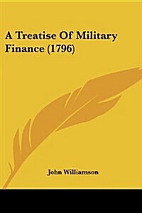 A Treatise of Military Finance (1796) (Paperback)