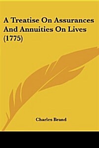 A Treatise on Assurances and Annuities on Lives (1775) (Paperback)