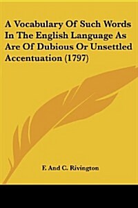 A Vocabulary of Such Words in the English Language as Are of Dubious or Unsettled Accentuation (1797) (Paperback)