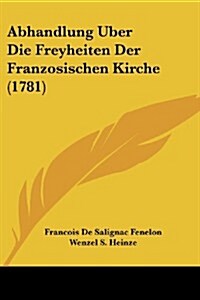 Abhandlung Uber Die Freyheiten Der Franzosischen Kirche (1781) (Paperback)