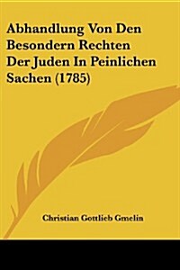 Abhandlung Von Den Besondern Rechten Der Juden in Peinlichen Sachen (1785) (Paperback)