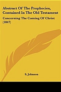 Abstract of the Prophecies, Contained in the Old Testament: Concerning the Coming of Christ (1847) (Paperback)