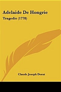 Adelaide de Hongrie: Tragedie (1778) (Paperback)