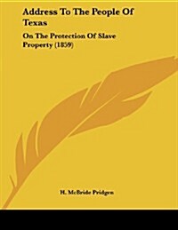 Address to the People of Texas: On the Protection of Slave Property (1859) (Paperback)