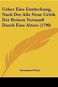 Ueber Eine Entdeckung, Nach Der Alle Neue Critik Der Reinen Vernunft Durch Eine Altere (1790) (Paperback)