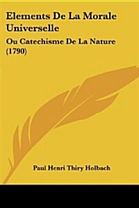 Elements de La Morale Universelle: Ou Catechisme de La Nature (1790) (Paperback)