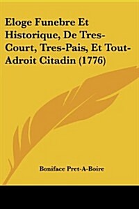Eloge Funebre Et Historique, de Tres-Court, Tres-Pais, Et Tout-Adroit Citadin (1776) (Paperback)