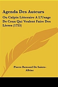 Agenda Des Auteurs: Ou Calpin Litteraire A LUsage de Ceux Qui Veulent Faire Des Livres (1755) (Paperback)