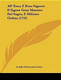 All Emo, E Rmo Signore Il Signor Gran Maestro del Sagro, E Militare Ordine (1732) (Paperback)