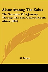 Alone Among the Zulus: The Narrative of a Journey Through the Zulu Country, South Africa (1866) (Paperback)