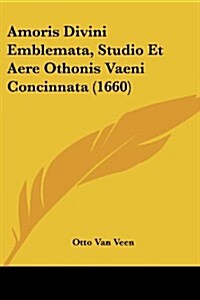 Amoris Divini Emblemata, Studio Et Aere Othonis Vaeni Concinnata (1660) (Paperback)
