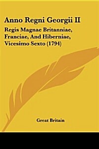 Anno Regni Georgii II: Regis Magnae Britanniae, Franciae, and Hiberniae, Vicesimo Sexto (1794) (Paperback)