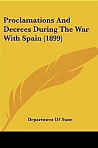 Proclamations and Decrees During the War with Spain (1899) (Paperback)