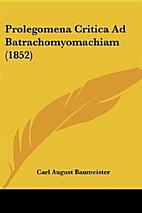 Prolegomena Critica Ad Batrachomyomachiam (1852) (Paperback)