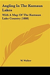Angling in the Kumaun Lakes: With a Map of the Kumaun Lake Country (1888) (Paperback)